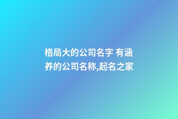 格局大的公司名字 有涵养的公司名称,起名之家-第1张-公司起名-玄机派